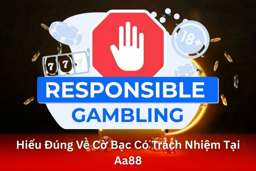 Hiểu Đúng Về Cờ Bạc Có Trách Nhiệm Tại Aa88
