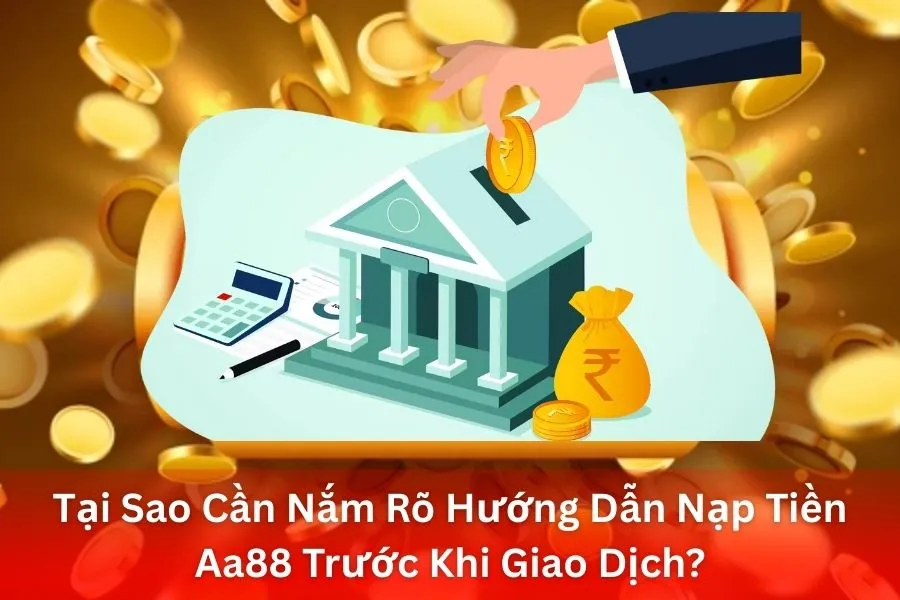 Tại Sao Cần Nắm Rõ Hướng Dẫn Nạp Tiền Aa88 Trước Khi Giao Dịch?