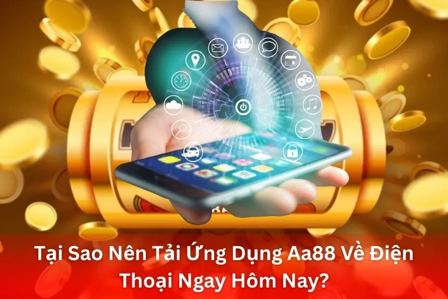 Tại Sao Nên Tải Ứng Dụng Aa88 Về Điện Thoại Ngay Hôm Nay?