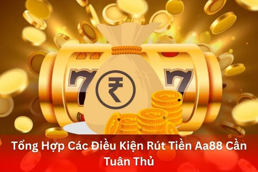 Tổng Hợp Các Điều Kiện Rút Tiền Aa88 Cần Tuân Thủ